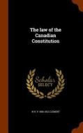 The Law Of The Canadian Constitution di W H P 1858-1922 Clement edito da Arkose Press
