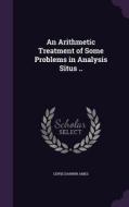 An Arithmetic Treatment Of Some Problems In Analysis Situs .. di Lewis Darwin Ames edito da Palala Press
