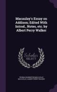 Macaulay's Essay On Addison; Edited With Introd., Notes, Etc. By Albert Perry Walker di Thomas Babington Macaulay, Albert Perry Walker edito da Palala Press