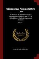 Comparative Administrative Law: An Analysis of the Administrative Systems, National and Local, of the United States, Eng di Frank Johnson Goodnow edito da CHIZINE PUBN