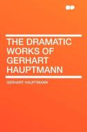 The Dramatic Works of Gerhart Hauptmann di Gerhart Hauptmann edito da HardPress Publishing