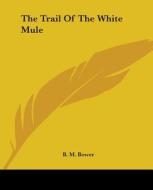 The Trail Of The White Mule di B. M. Bower edito da Kessinger Publishing Co