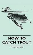 How To Catch Trout di Three Anglers' edito da Lundberg Press