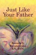 Just Like Your Father di Brenda S Baranowski Rn Bsn, Rn Bsn Brenda S Baranowski edito da America Star Books