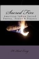 Sacred Fire: American Indian Sacred Poetry, Praise & Prayers di H. Kent Craig edito da AUTHORHOUSE
