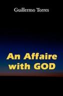 An Affaire With God di Guillermo Torres edito da Xlibris Corporation