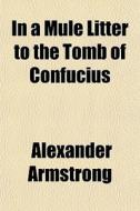In A Mule Litter To The Tomb Of Confucius di Alexander Armstrong edito da General Books Llc