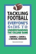 Tackling Football: Everyone's Guide to Understanding the College Game di Sandra L. Caron, J. Michael Hodgson edito da Createspace