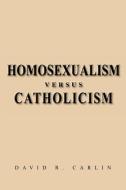 Homosexualism Versus Catholicism di David R. Carlin edito da Xlibris