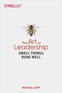 The Art of Leadership: Small Things, Done Well di Michael Lopp edito da OREILLY MEDIA