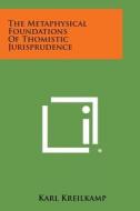 The Metaphysical Foundations of Thomistic Jurisprudence di Karl Kreilkamp edito da Literary Licensing, LLC