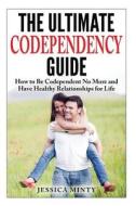 The Ultimate Codependency Guide: How to Be Codependent No More and Have Healthy Relationships for Life di Jessica Minty edito da Createspace
