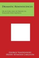 Dramatic Reminiscences: Or Actors and Actresses in England and America di George Vandenhoff edito da Literary Licensing, LLC