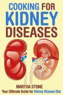 Cooking for Kidney Diseases: Your Ultimate Guide for Kidney Disease Diet di Martha Stone edito da Createspace