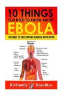 10 Things You Need to Know about Ebola: Facts about the Virus, Symptoms, Quarantine and Prevention di Rictamily Royalties edito da Createspace