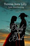 Beauty and the Beast ( Love Everlasting ) di Teresa Ives Lilly edito da Createspace Independent Publishing Platform