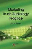 Marketing in an Audiology Practice di Brian Taylor edito da PLURAL PUBLISHING
