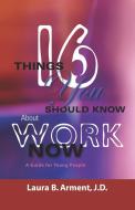 Sixteen Things You Should Know About Work Now di Laura B. Arment Jd edito da Booklocker.com, Inc.