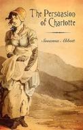 The Persuasion Of Charlotte di Susanna Abbott edito da America Star Books