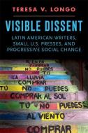 Visible Dissent: Latin American Writers, Small U.S. Presses, and Progressive Social Change di Teresa V. Longo edito da UNIV OF IOWA PR