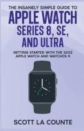 The Insanely Simple Guide to Apple Watch Series 8, SE, and Ultra di Scott La Counte edito da SL Editions