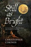 Still as Bright: An Illuminating History of the Moon, from Antiquity to Tomorrow di Christopher Cokinos edito da PEGASUS BOOKS