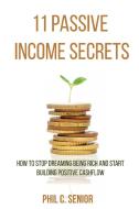 11 Passive Income Secrets: How To Stop Dreaming Being Rich And Start Building Positive Cashflow di Phil C. Senior edito da LIGHTNING SOURCE INC