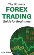 The Ultimate Forex Trading Guide for Beginners - 2 Books in 1 di John White edito da My Publishing Empire ltd