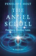 Angel Scroll, The - Prophecy. Destiny. Love - A Novel di Penelope Holt edito da John Hunt Publishing