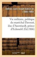 Histoire de la Vie Militaire, Politique Et Administrative Du Mar chal Davoust, Duc d'Auerstaedt di Chenier-L edito da Hachette Livre - BNF