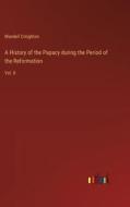 A History of the Papacy during the Period of the Reformation di Mandell Creighton edito da Outlook Verlag