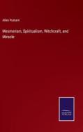 Mesmerism, Spiritualism, Witchcraft, and Miracle di Allen Putnam edito da Salzwasser Verlag