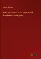 Exercises in Some of the More Difficult Principles of Greek Syntax di James R. Boise edito da Outlook Verlag