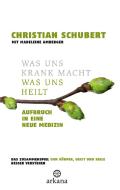 Was uns krank macht - Was uns heilt di Christian Schubert edito da ARKANA Verlag