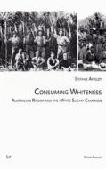 Consuming Whiteness: Australian Racism and the "White Sugar" Campaign di Stefanie Affeldt edito da Lit Verlag
