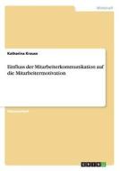 Einfluss der Mitarbeiterkommunikation auf die Mitarbeitermotivation di Katharina Krause edito da GRIN Publishing