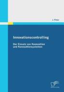 Innovationscontrolling: Der Einsatz von Kennzahlen und Kennzahlensystemen di J. Peter edito da Diplomica Verlag