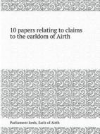 10 Papers Relating To Claims To The Earldom Of Airth di Parliament Lords, Earls of Airth edito da Book On Demand Ltd.