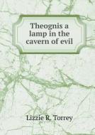 Theognis A Lamp In The Cavern Of Evil di Lizzie R Torrey edito da Book On Demand Ltd.