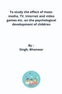 To study the effect of mass-media, TV, Internet and video games etc. on the psychological development of children di Singh Bhanwar edito da VedantRustyyt