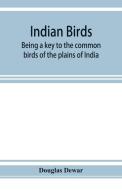 Indian birds; being a key to the common birds of the plains of India di Douglas Dewar edito da Alpha Editions
