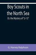 Boy Scouts in the North Sea; Or, the Mystery of "U-13" di G. Harvey Ralphson edito da Alpha Editions