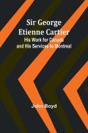 Sir George Etienne Cartier di John Boyd edito da Alpha Edition
