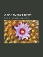 A War Nurse's Diary; Sketches From A Belgian Field Hospital di Books Group edito da General Books Llc