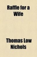 Raffle For A Wife di Thomas Low Nichols edito da General Books Llc