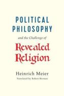 Political Philosophy and the Challenge of Revealed Religion di Heinrich Meier edito da The University of Chicago Press