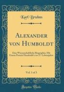 Alexander Von Humboldt, Vol. 1 of 3: Eine Wissenschaftliche Biographie; Mit Einem Portrat Humboldt's Im 27. Lebensjahre (Classic Reprint) di Karl Bruhns edito da Forgotten Books