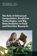 The Role of Advanced Computation, Predictive Technologies, and Big Data Analytics in Food and Nutrition Research di National Academies of Sciences Engineering and Medicine, Health And Medicine Division, Food And Nutrition Board edito da National Academies Press
