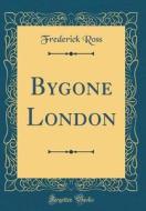 Bygone London (Classic Reprint) di Frederick Ross edito da Forgotten Books