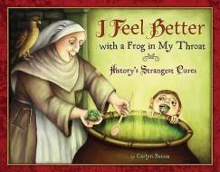 I Feel Better with a Frog in My Throat: History's Strangest Cures di Carlyn Beccia edito da HOUGHTON MIFFLIN